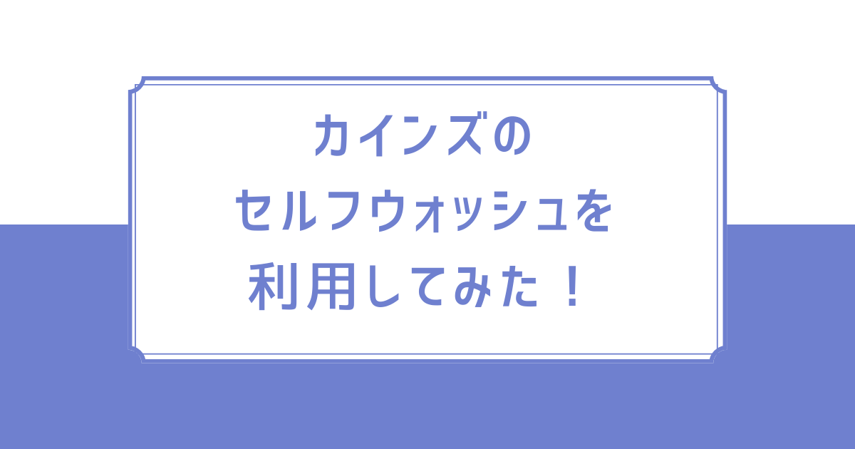 カインズのセルフウォッシュを利用してみた！