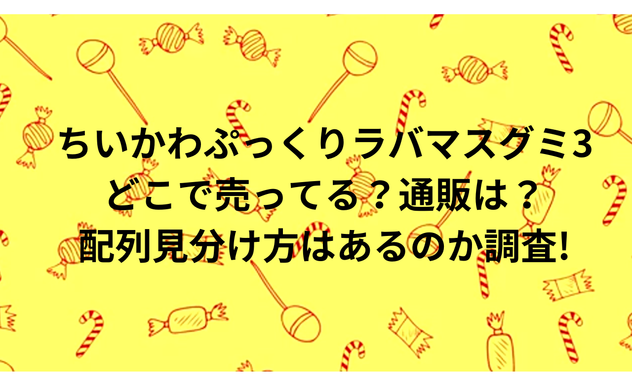 ちいかわﾗﾊﾞﾏｽｸﾞﾐ3どこで売ってる?配列見分け方はあるのか,通販も調査!