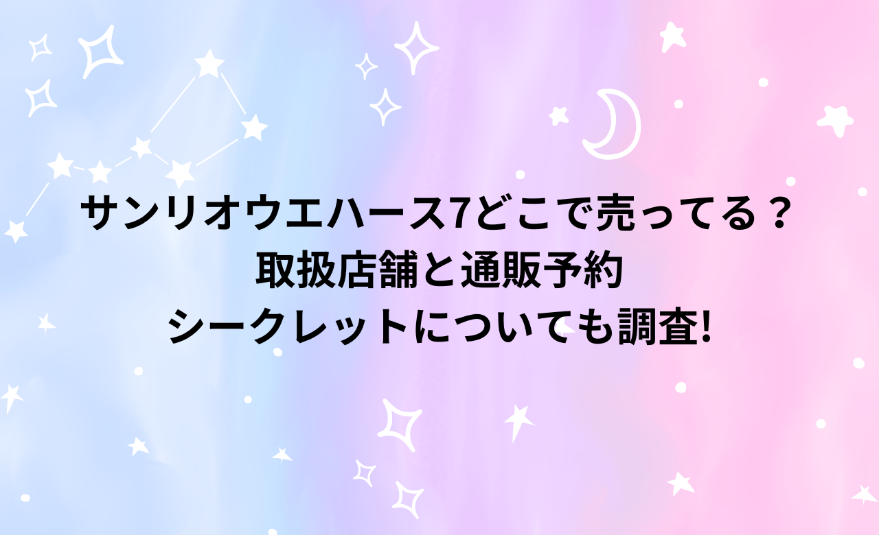 ｻﾝﾘｵｳｴﾊｰｽ7,どこで売ってる?取扱店舗と通販予約,ｼｰｸﾚｯﾄについても調査!