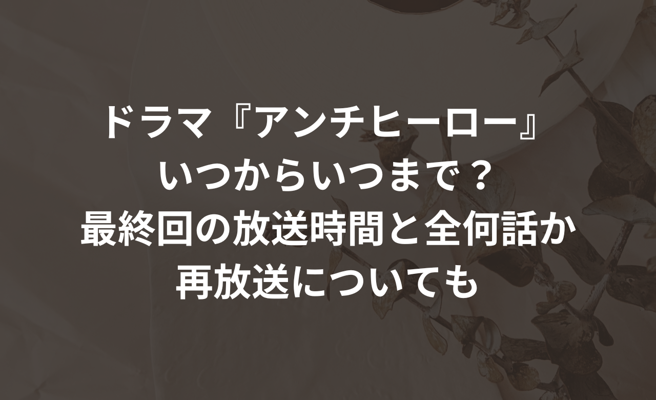 ｱﾝﾁﾋｰﾛｰいつからいつまで?最終回の放送時間と全何話か,再放送についても