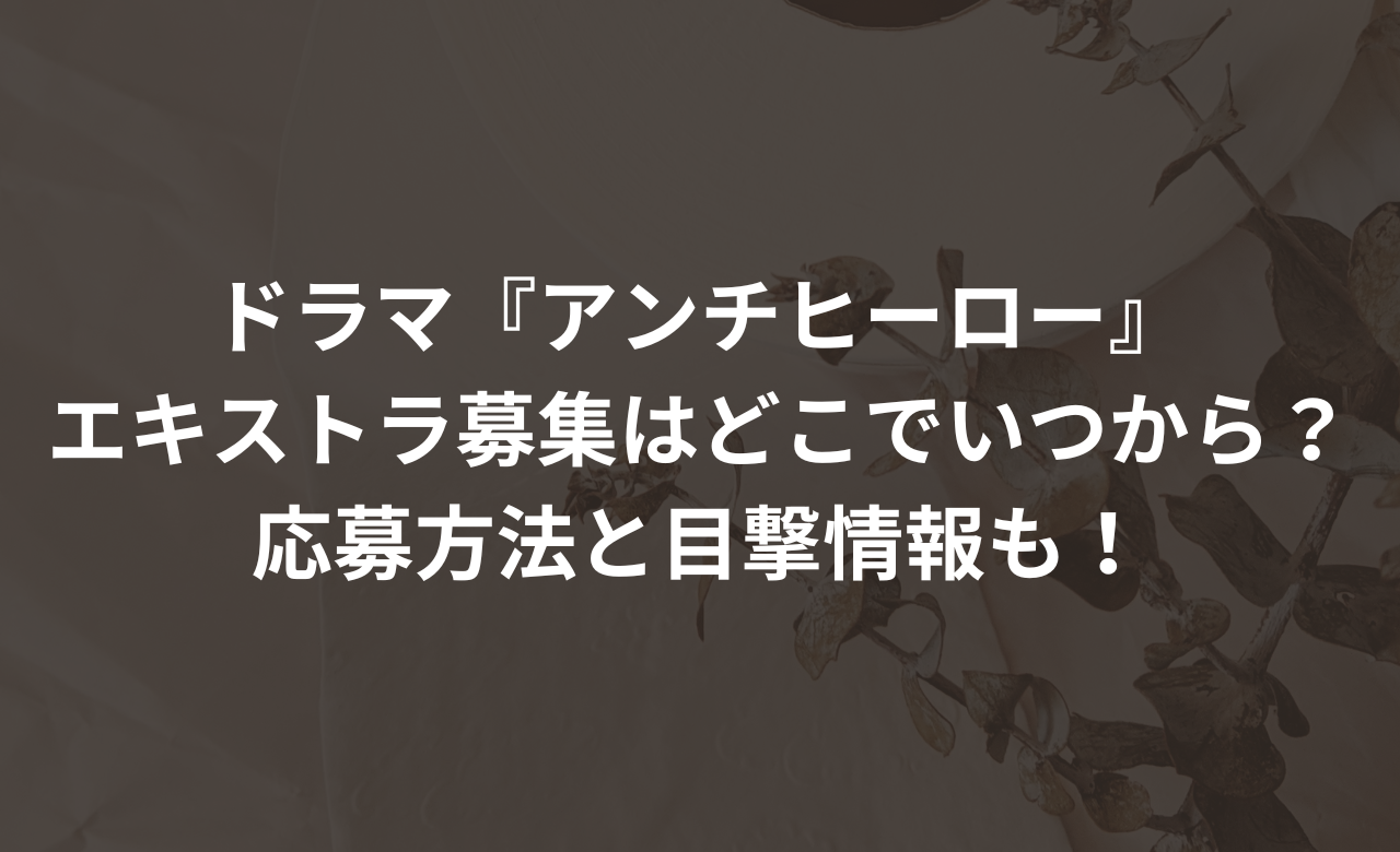 ｱﾝﾁﾋｰﾛｰｴｷｽﾄﾗ募集どこでいつから?応募方法と目撃情報も!