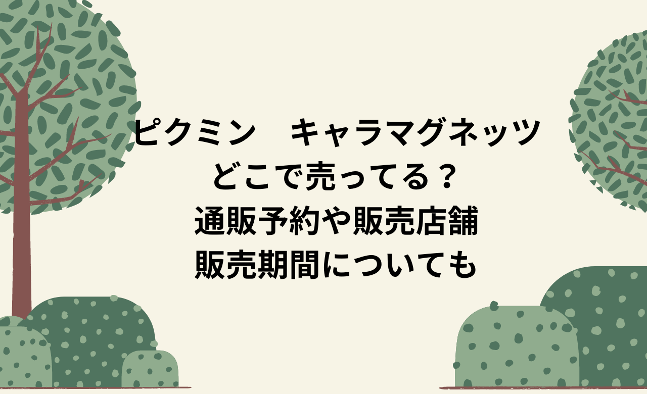 ﾋﾟｸﾐﾝｷｬﾗﾏｸﾞﾈｯﾂどこで売ってる?通販予約や販売店舗,販売期間についても