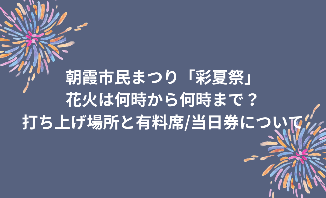 朝霞/彩夏祭2024花火は何時から何時まで?打ち上げ場所と有料席/当日券について