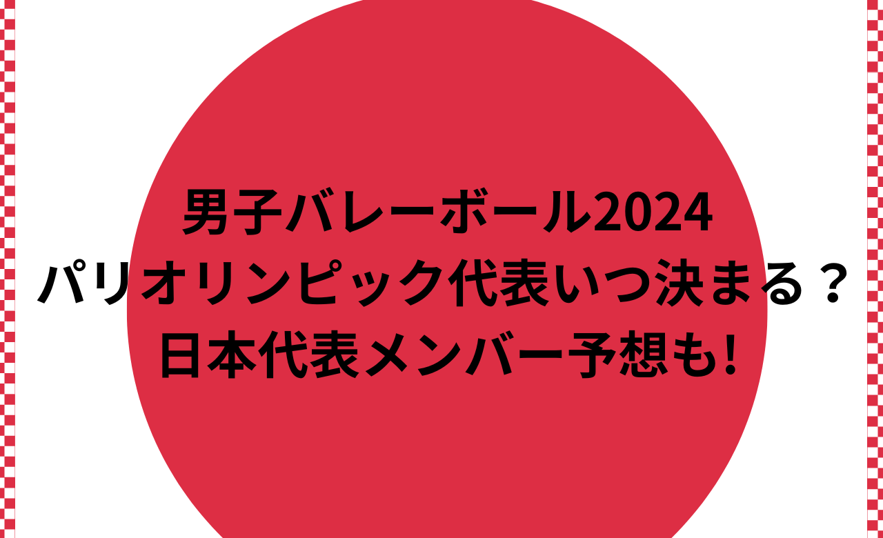 男子ﾊﾞﾚｰﾎﾞｰﾙ2024,ﾊﾟﾘｵﾘﾝﾋﾟｯｸ代表いつ決まる?日本代表ﾒﾝﾊﾞｰ予想も!