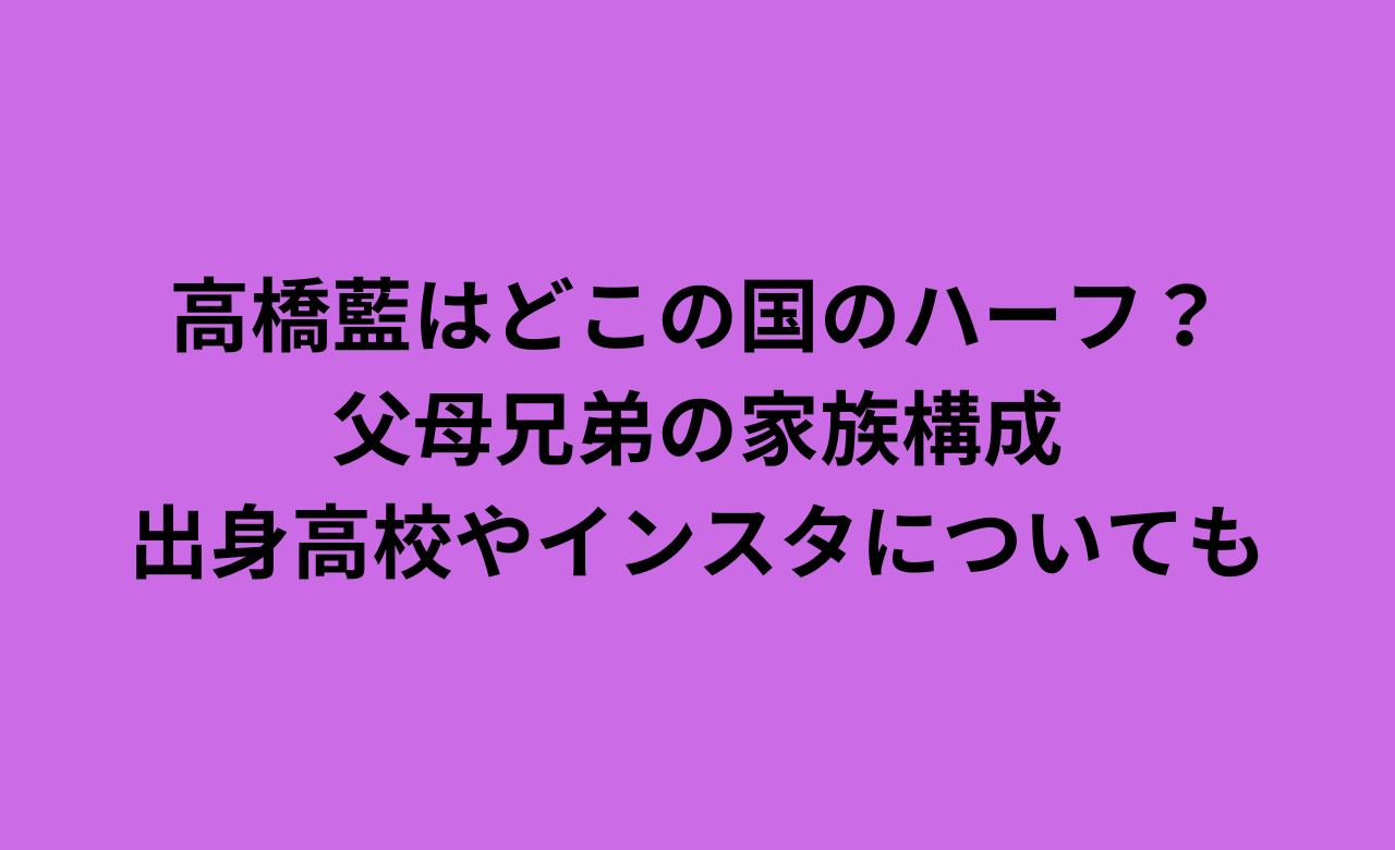 高橋藍はどこの国のﾊｰﾌ?父母兄弟の家族構成,出身高校やｲﾝｽﾀについても