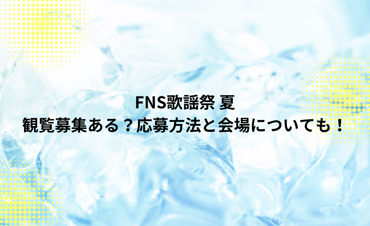 2024FNS歌謡祭 夏,観覧募集ある?応募方法と場所についても!