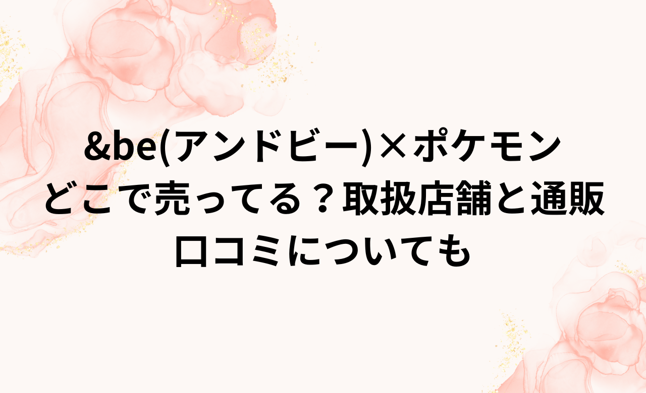 ｱﾝﾄﾞﾋﾞｰ&be×ﾎﾟｹﾓﾝ2024下地どこで売ってる?取扱店舗と通販,口ｺﾐについても