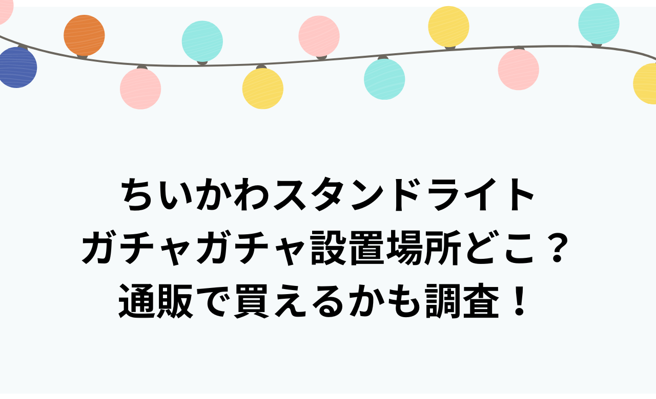 ちいかわｽﾀﾝﾄﾞﾗｲﾄ,ｶﾞﾁｬｶﾞﾁｬ設置場所どこ?通販で買えるかも調査!