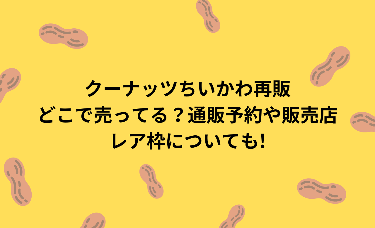 ｸｰﾅｯﾂちいかわ再販,どこで売ってる?通販予約や販売店,ﾚｱ枠についても!