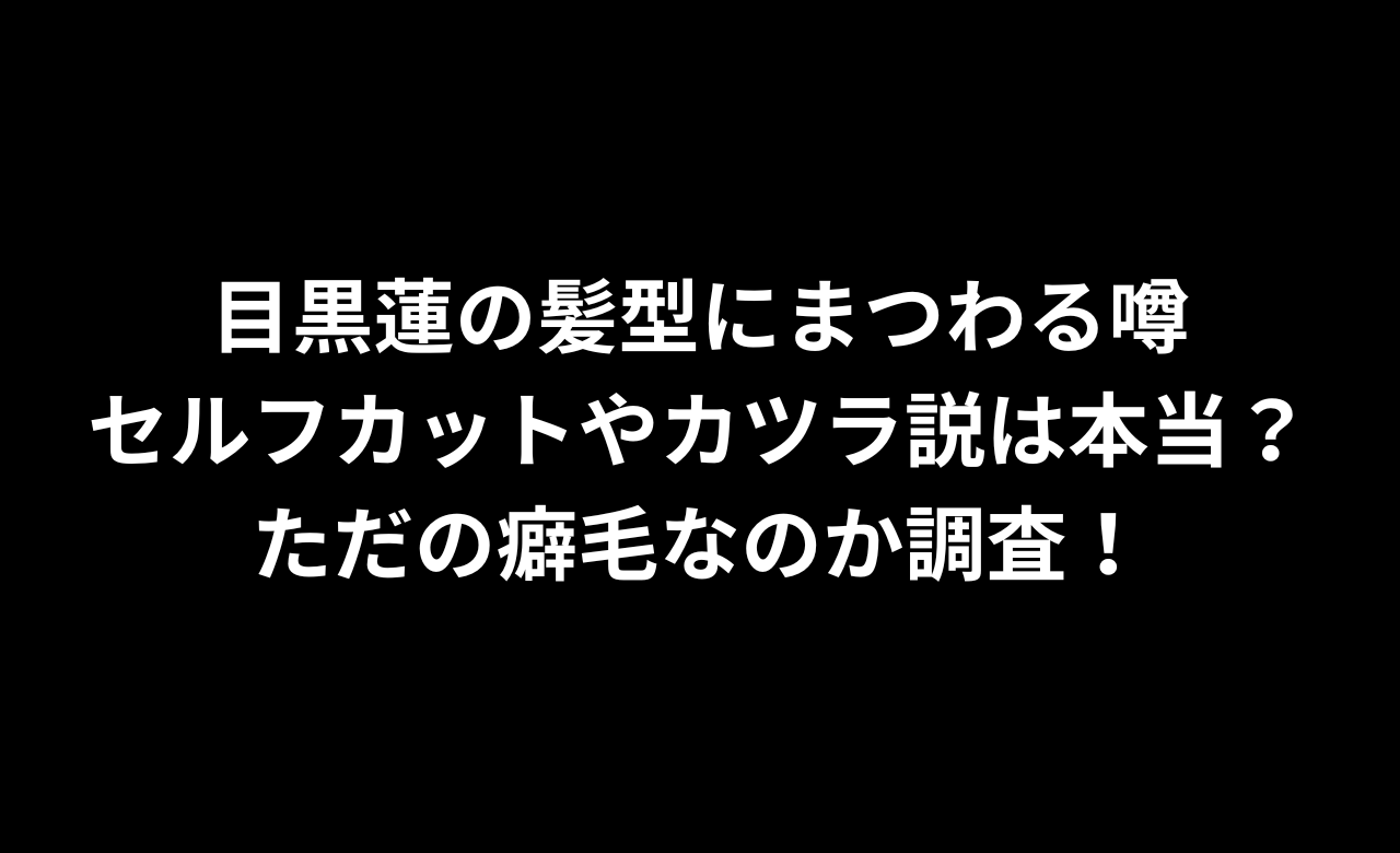 目黒蓮の髪型にまつわる噂,ｾﾙﾌｶｯﾄやｶﾂﾗ説は本当?ただの癖毛なのか調査!