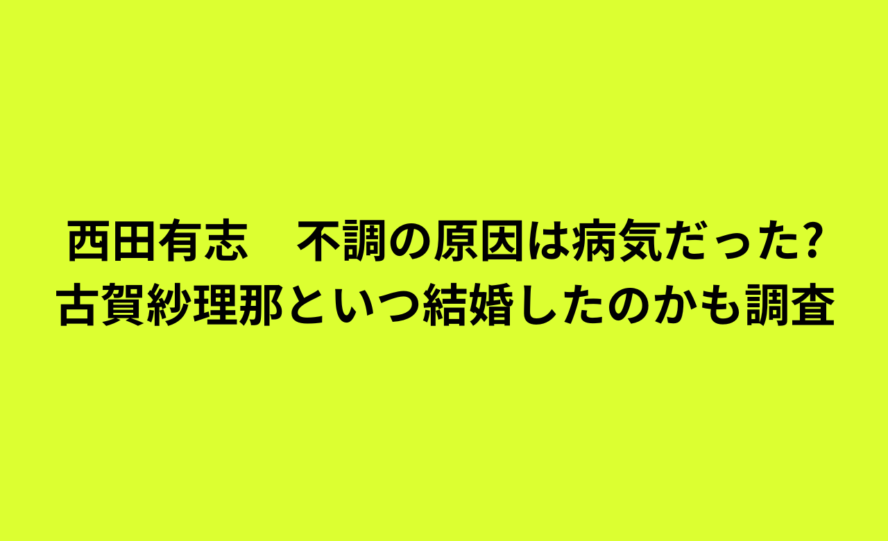 西田有志,不調の原因は病気だった?古賀紗理那といつ結婚したのかも調査