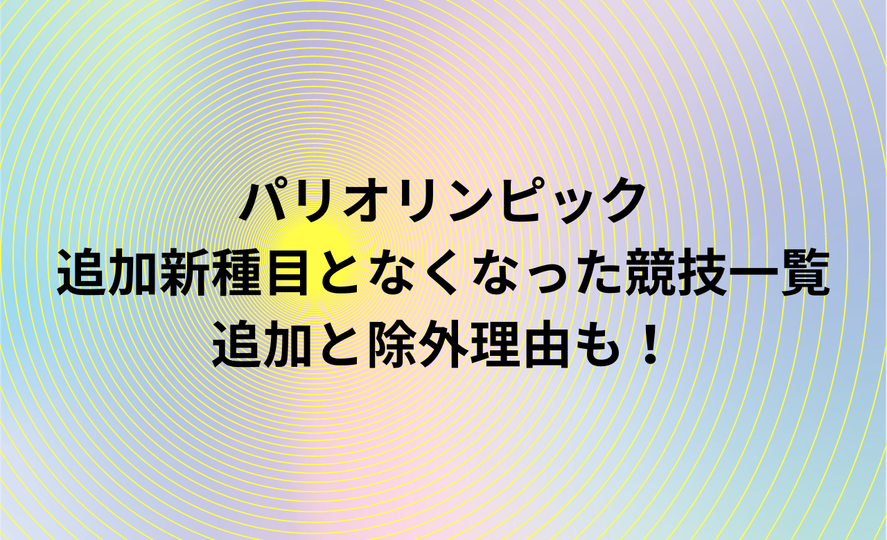 ﾊﾟﾘｵﾘﾝﾋﾟｯｸの追加新種目となくなった競技一覧,追加と除外理由も!