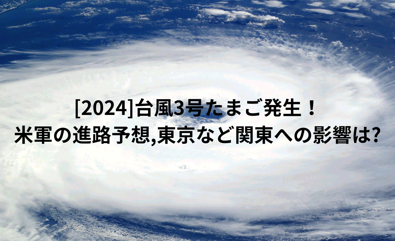 [2024]台風3号たまご発生!米軍の進路予想,東京など関東への影響は?
