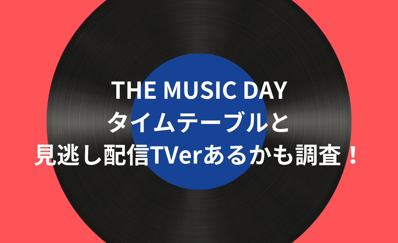 THE MUSIC DAY2024,ﾀｲﾑﾃｰﾌﾞﾙと見逃し配信TVerあるかも調査!