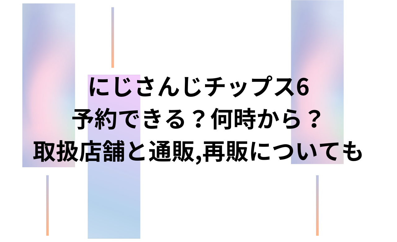 にじさんじﾁｯﾌﾟｽ6予約できる?何時から?取扱店舗と通販,再販についても