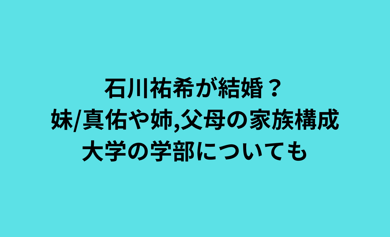 石川祐希が結婚?妹/真佑や姉,父母の家族構成,大学の学部についても