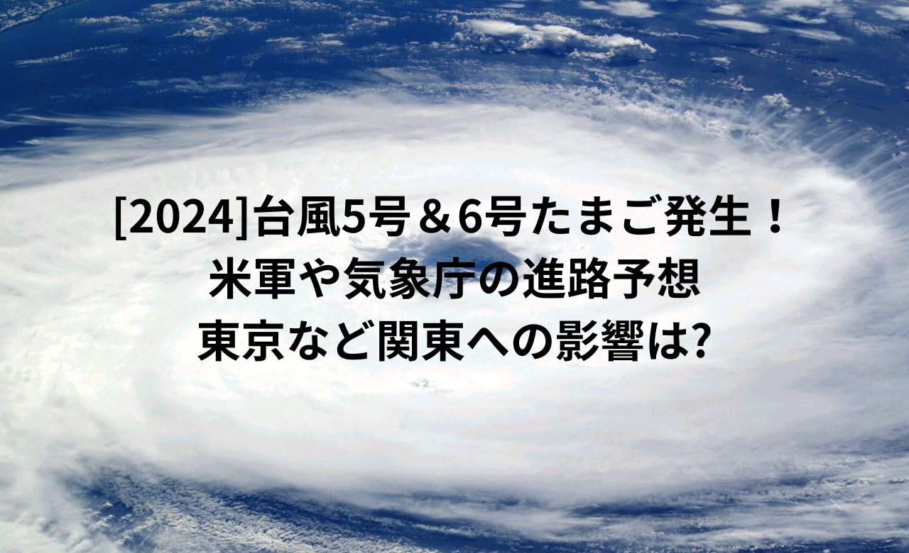 [2024]台風5号&6号たまご発生!米軍や気象庁の進路予想,東京/関東への影響は?