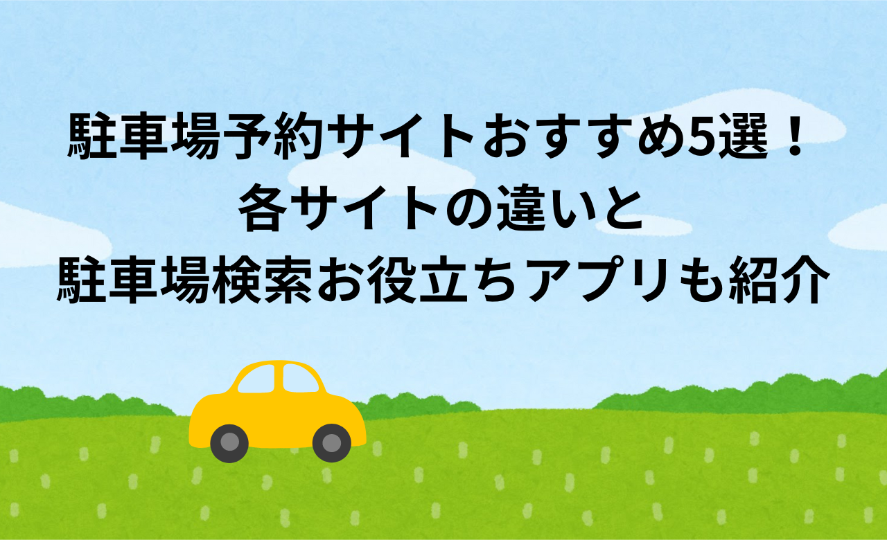 駐車場予約ｻｲﾄおすすめ5選!各ｻｲﾄの違いと駐車場検索お役立ちｱﾌﾟﾘの紹介!